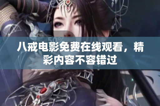 八戒电影免费在线观看，精彩内容不容错过