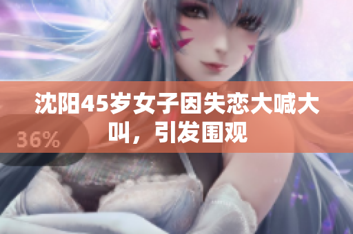 沈阳45岁女子因失恋大喊大叫，引发围观