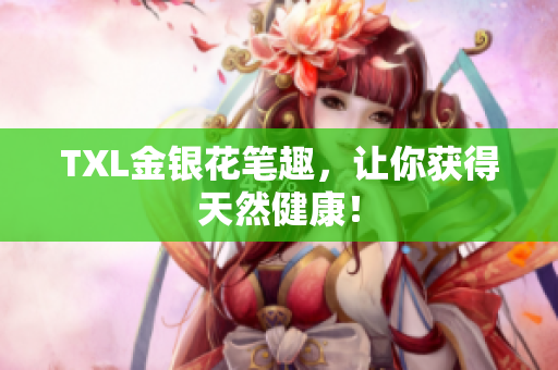 TXL金银花笔趣，让你获得天然健康！
