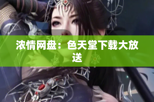 浓情网盘：色天堂下载大放送