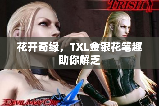花开奇缘，TXL金银花笔趣助你解乏
