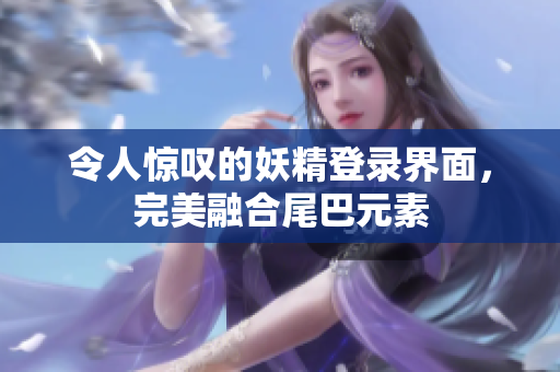 令人惊叹的妖精登录界面，完美融合尾巴元素