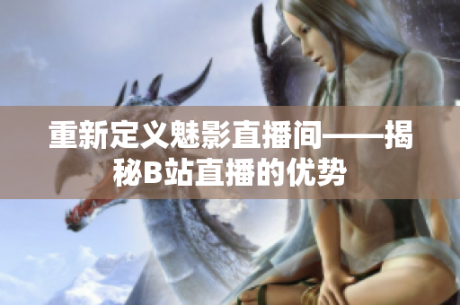 重新定义魅影直播间——揭秘B站直播的优势