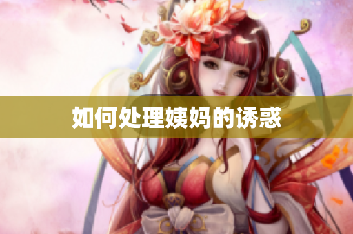 如何处理姨妈的诱惑