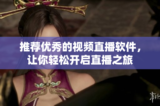 推荐优秀的视频直播软件，让你轻松开启直播之旅