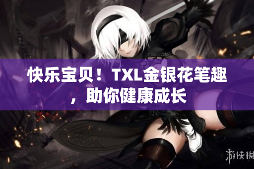 快乐宝贝！TXL金银花笔趣，助你健康成长