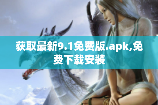 获取最新9.1免费版.apk,免费下载安装