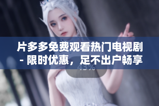 片多多免费观看热门电视剧 - 限时优惠，足不出户畅享最新最热门的电视剧！