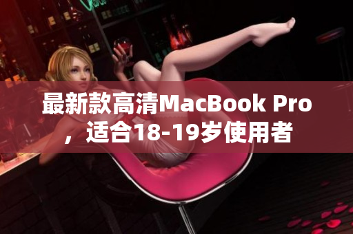 最新款高清MacBook Pro，适合18-19岁使用者