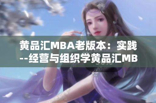 黄品汇MBA老版本：实践--经营与组织学黄品汇MBA老版：专注实践的经营与组织学