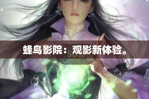 蜂鸟影院：观影新体验。