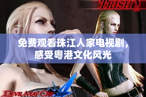 免费观看珠江人家电视剧，感受粤港文化风光