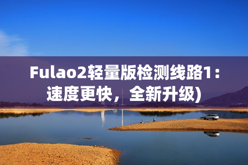 Fulao2轻量版检测线路1：速度更快，全新升级)