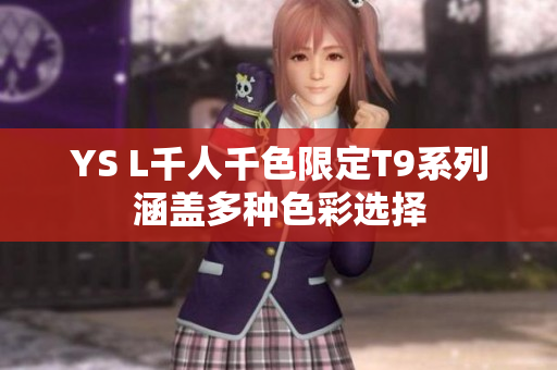 YS L千人千色限定T9系列涵盖多种色彩选择