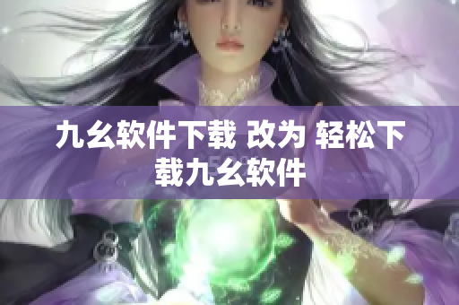 九幺软件下载 改为 轻松下载九幺软件