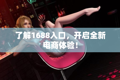 了解1688入口，开启全新电商体验！