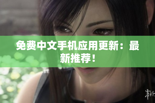 免费中文手机应用更新：最新推荐！