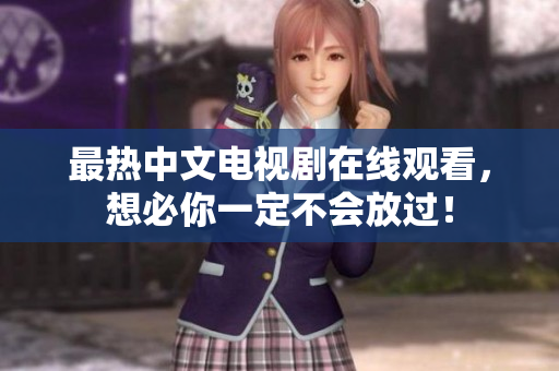 最热中文电视剧在线观看，想必你一定不会放过！