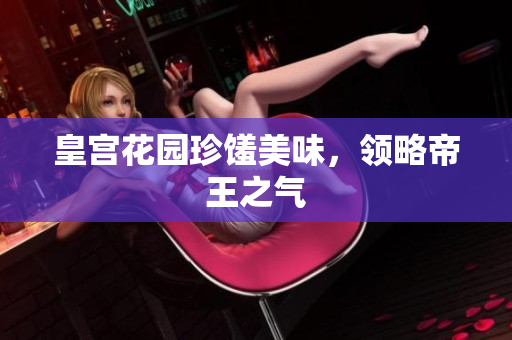 皇宫花园珍馐美味，领略帝王之气