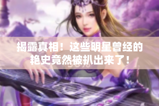 揭露真相！这些明星曾经的艳史竟然被扒出来了！