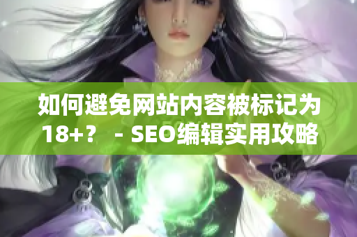 如何避免网站内容被标记为18+？ - SEO编辑实用攻略