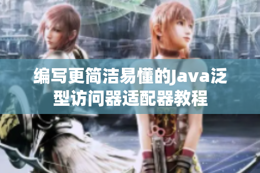 编写更简洁易懂的Java泛型访问器适配器教程