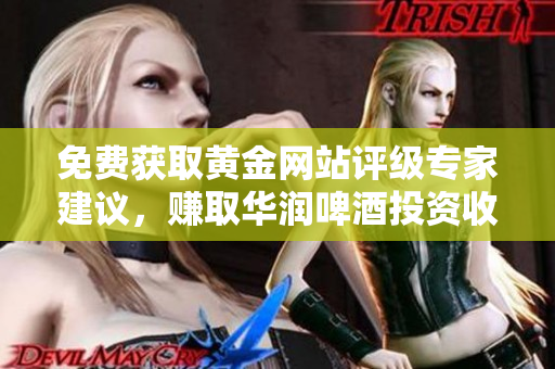 免费获取黄金网站评级专家建议，赚取华润啤酒投资收益！