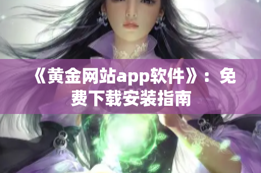 《黄金网站app软件》：免费下载安装指南