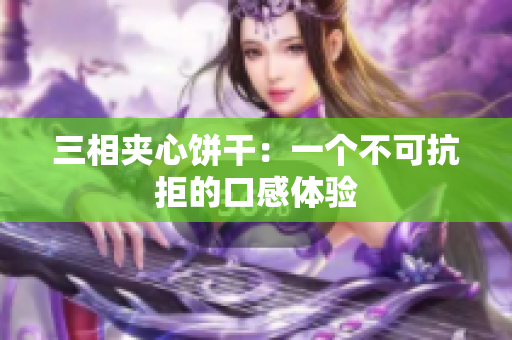 三相夹心饼干：一个不可抗拒的口感体验