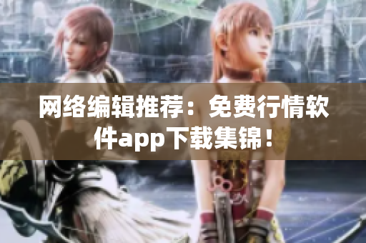 网络编辑推荐：免费行情软件app下载集锦！