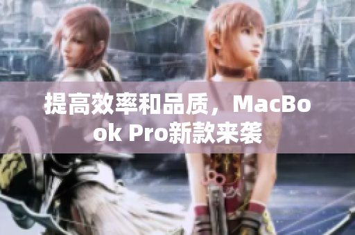 提高效率和品质，MacBook Pro新款来袭