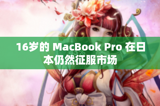 16岁的 MacBook Pro 在日本仍然征服市场