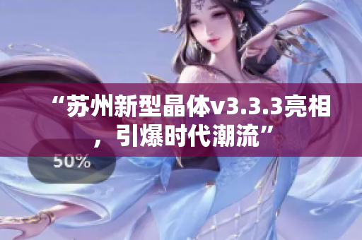 “苏州新型晶体v3.3.3亮相，引爆时代潮流”