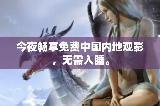 今夜畅享免费中国内地观影，无需入睡。