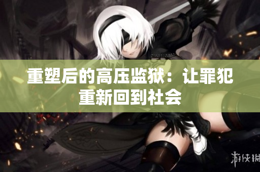 重塑后的高压监狱：让罪犯重新回到社会