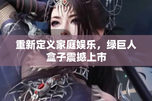 重新定义家庭娱乐，绿巨人盒子震撼上市