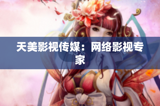 天美影视传媒：网络影视专家