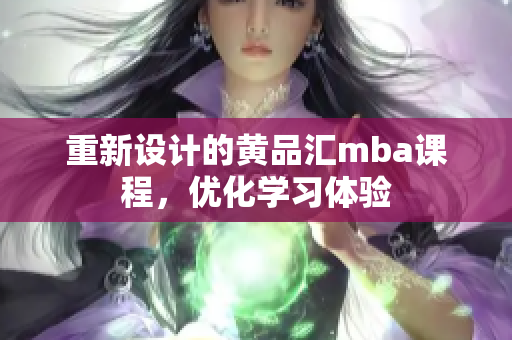 重新设计的黄品汇mba课程，优化学习体验