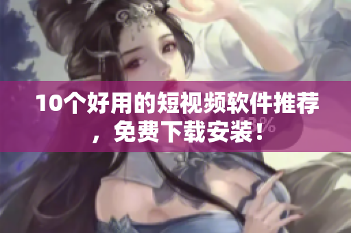 10个好用的短视频软件推荐，免费下载安装！