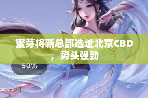 蜜芽将新总部选址北京CBD，势头强劲