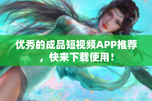 优秀的成品短视频APP推荐，快来下载使用！