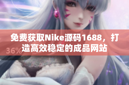 免费获取Nike源码1688，打造高效稳定的成品网站