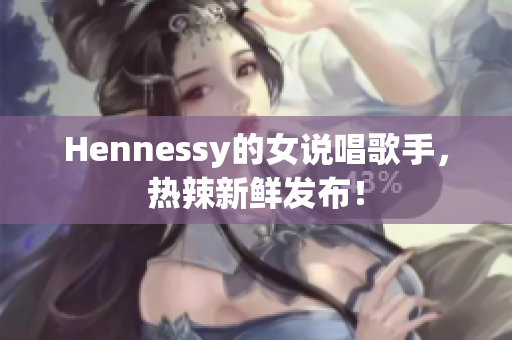 Hennessy的女说唱歌手，热辣新鲜发布！