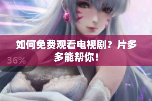 如何免费观看电视剧？片多多能帮你！