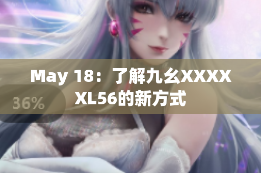 May 18：了解九幺XXXXXL56的新方式