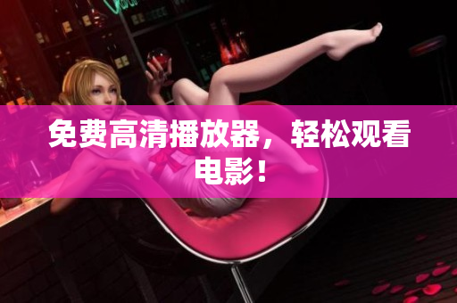 免费高清播放器，轻松观看电影！
