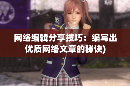 网络编辑分享技巧：编写出优质网络文章的秘诀)