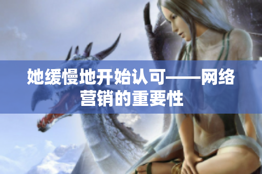 她缓慢地开始认可——网络营销的重要性