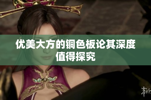 优美大方的铜色板论其深度值得探究