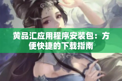 黄品汇应用程序安装包：方便快捷的下载指南